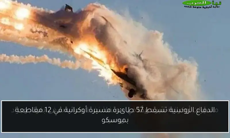 الدفاع الروسية تسقط 57 طائرة مسيرة أوكرانية في 12 مقاطعة بموسكو