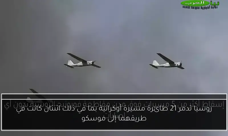 روسيا تدمر 21 طائرة مسيرة أوكرانية بما في ذلك اثنتان كانت في طريقهما إلى موسكو