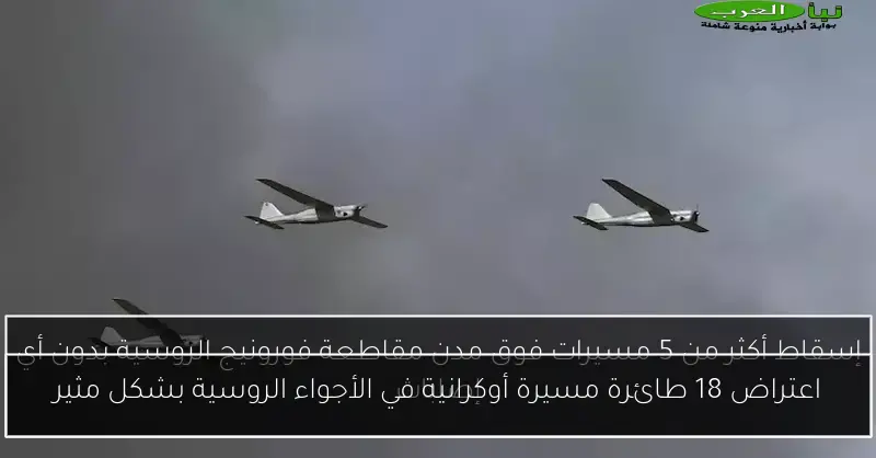 اعتراض 18 طائرة مسيرة أوكرانية في الأجواء الروسية بشكل مثير