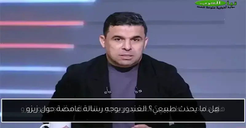 هل ما يحدث طبيعي؟ الغندور يوجه رسالة غامضة حول زيزو