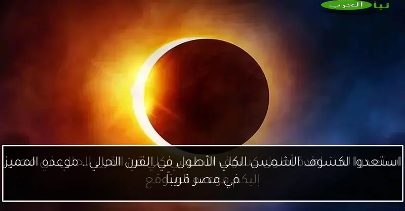 استعدوا لكسوف الشمس الكلي الأطول في القرن الحالي.. موعده المميز في مصر قريباً
