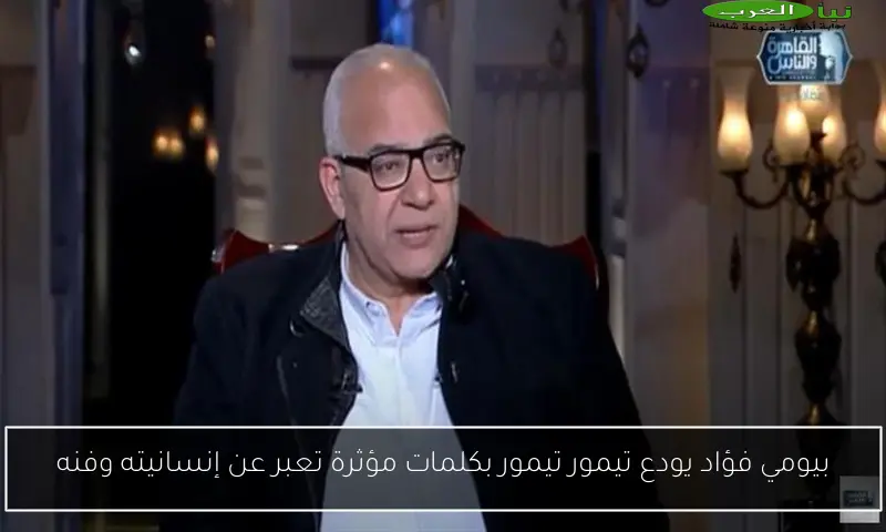 بيومي فؤاد يودع تيمور تيمور بكلمات مؤثرة تعبر عن إنسانيته وفنه