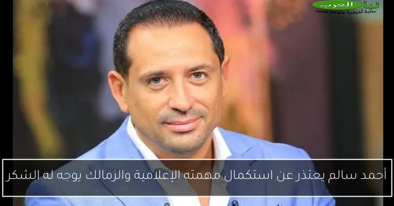 أحمد سالم يعتذر عن استكمال مهمته الإعلامية والزمالك يوجه له الشكر