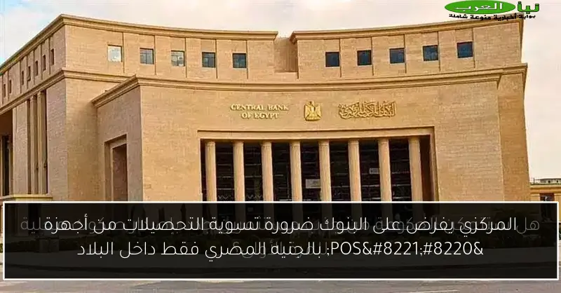 المركزي يفرض على البنوك ضرورة تسوية التحصيلات من أجهزة “POS” بالجنيه المصري فقط داخل البلاد
