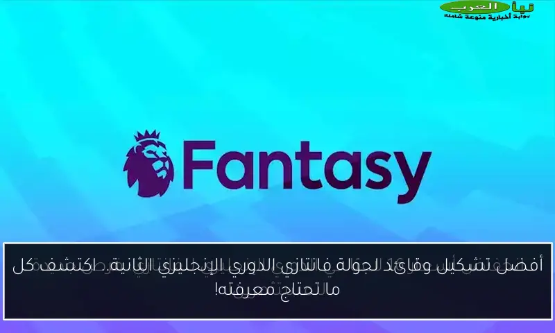 أفضل تشكيل وقائد لجولة فانتازي الدوري الإنجليزي الثانية.. اكتشف كل ما تحتاج معرفته!