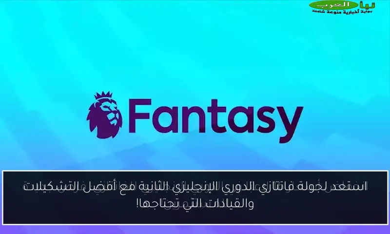 استعد لجولة فانتازي الدوري الإنجليزي الثانية مع أفضل التشكيلات والقيادات التي تحتاجها!