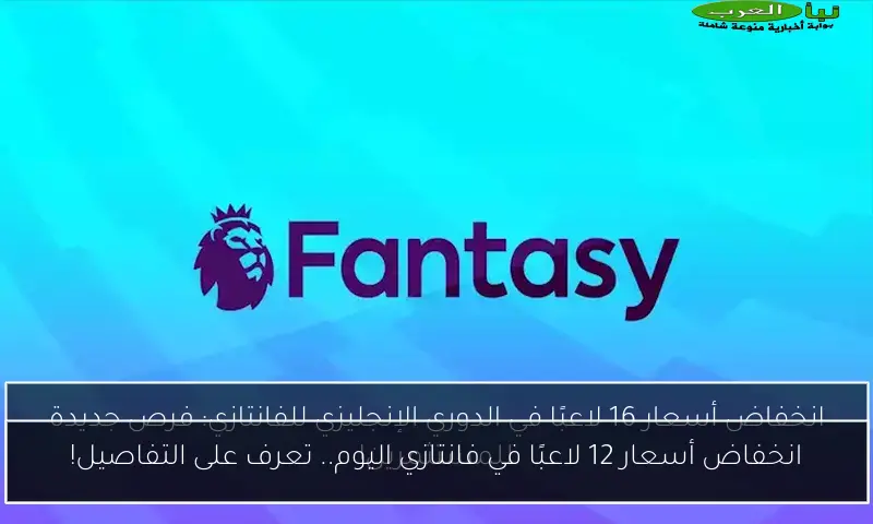 انخفاض أسعار 12 لاعبًا في فانتازي اليوم.. تعرف على التفاصيل!