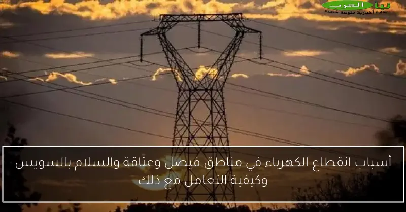 أسباب انقطاع الكهرباء في مناطق فيصل وعتاقة والسلام بالسويس وكيفية التعامل مع ذلك