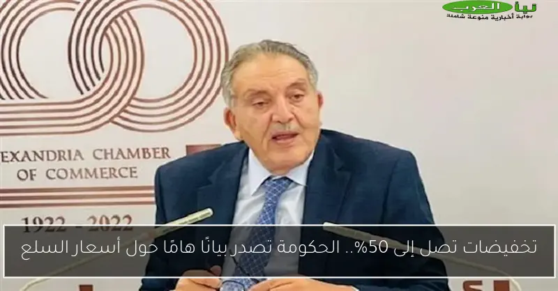 تخفيضات تصل إلى 50%.. الحكومة تصدر بيانًا هامًا حول أسعار السلع