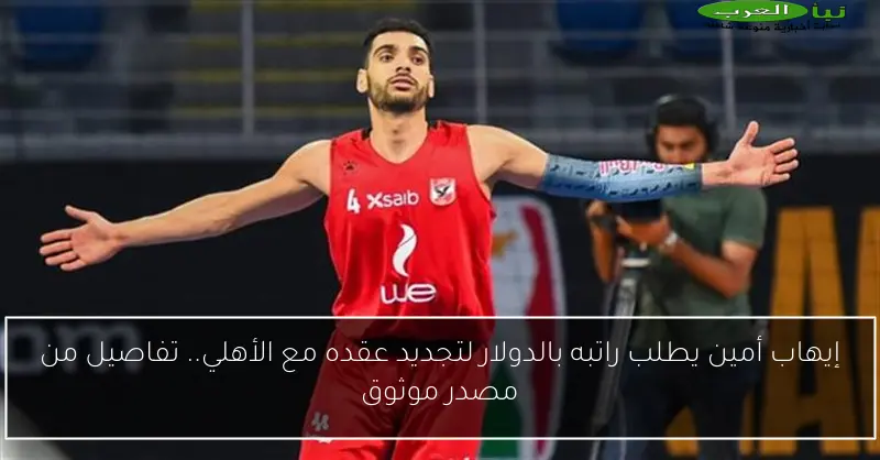 إيهاب أمين يطلب راتبه بالدولار لتجديد عقده مع الأهلي.. تفاصيل من مصدر موثوق