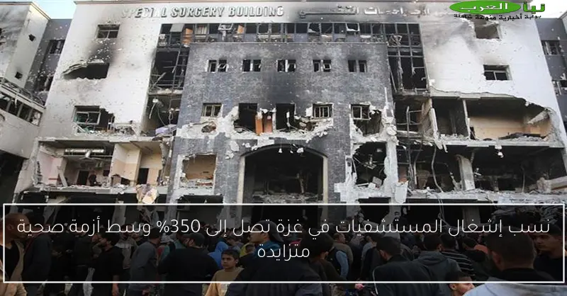 نسب إشغال المستشفيات في غزة تصل إلى 350% وسط أزمة صحية متزايدة