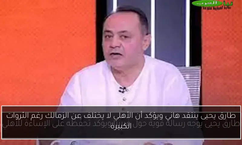 طارق يحيى ينتقد هاني ويؤكد أن الأهلي لا يختلف عن الزمالك رغم الثروات الكبيرة