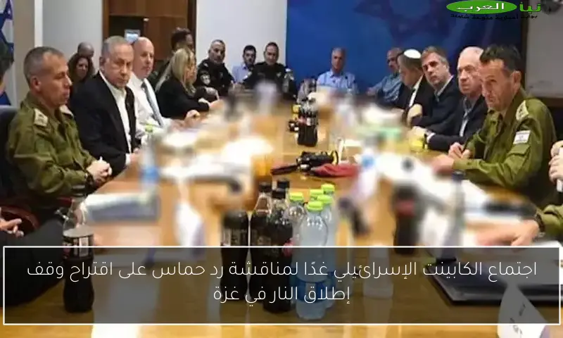 اجتماع الكابينت الإسرائيلي غدًا لمناقشة رد حماس على اقتراح وقف إطلاق النار في غزة
