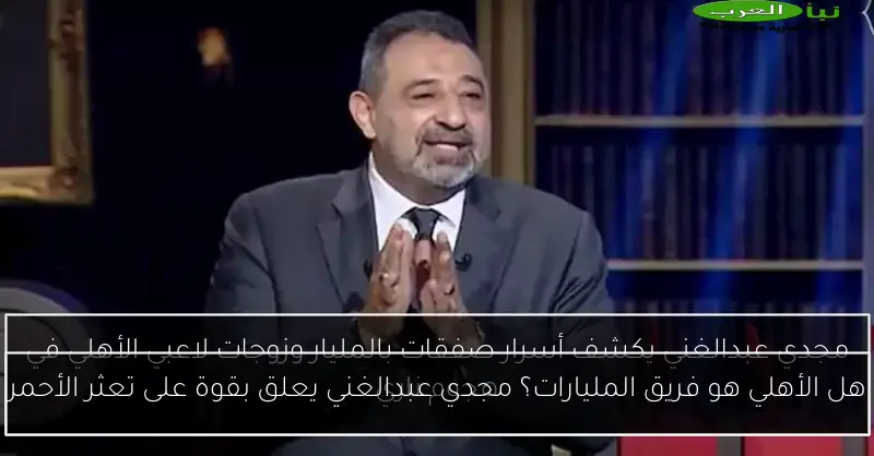 هل الأهلي هو فريق المليارات؟ مجدي عبدالغني يعلق بقوة على تعثر الأحمر
