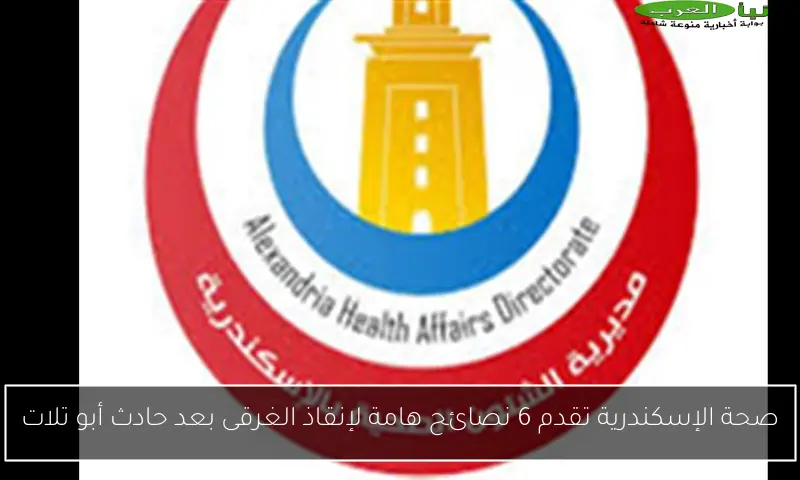 صحة الإسكندرية تقدم 6 نصائح هامة لإنقاذ الغرقى بعد حادث أبو تلات
