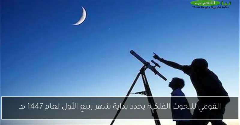 القومي للبحوث الفلكية يحدد بداية شهر ربيع الأول لعام 1447 هـ
