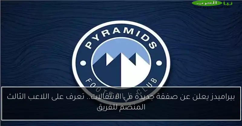 بيراميدز يعلن عن صفقة جديدة في الانتقالات.. تعرف على اللاعب الثالث المنضم للفريق