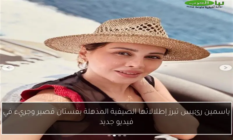 ياسمين رئيس تبرز إطلالاتها الصيفية المذهلة بفستان قصير وجريء في فيديو جديد