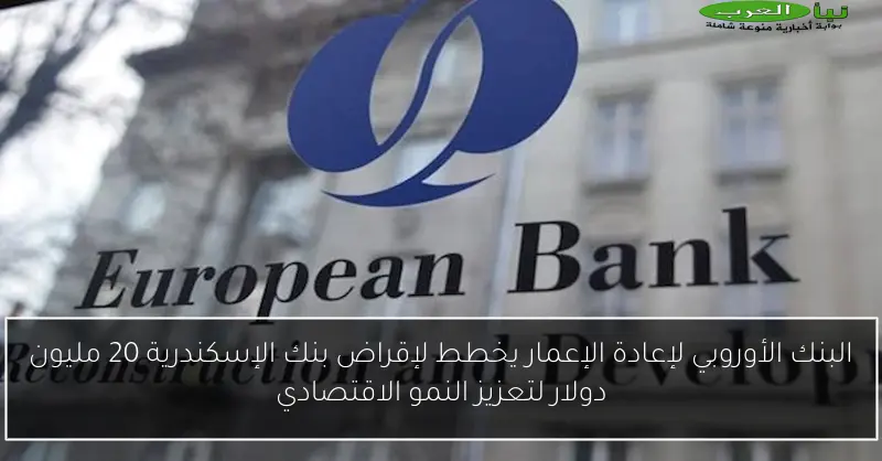 البنك الأوروبي لإعادة الإعمار يخطط لإقراض بنك الإسكندرية 20 مليون دولار لتعزيز النمو الاقتصادي