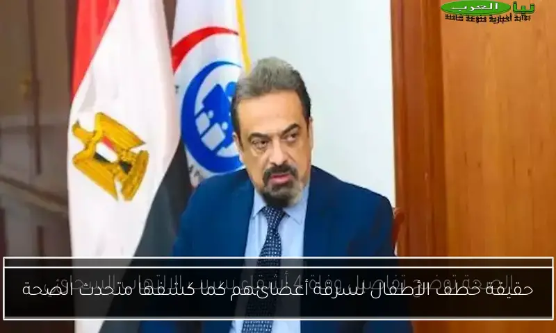 حقيقة خطف الأطفال لسرقة أعضائهم كما كشفها متحدث الصحة