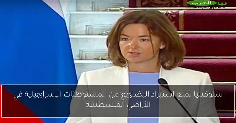سلوفينيا تمنع استيراد البضائع من المستوطنات الإسرائيلية في الأراضي الفلسطينية