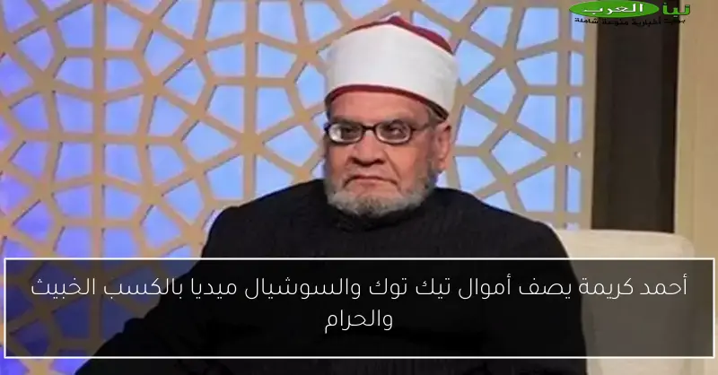 أحمد كريمة يصف أموال تيك توك والسوشيال ميديا بالكسب الخبيث والحرام
