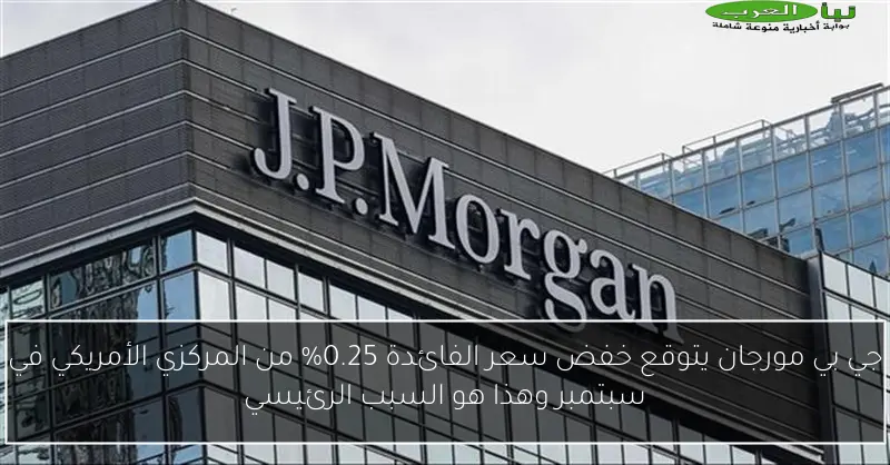 جي بي مورجان يتوقع خفض سعر الفائدة 0.25% من المركزي الأمريكي في سبتمبر وهذا هو السبب الرئيسي