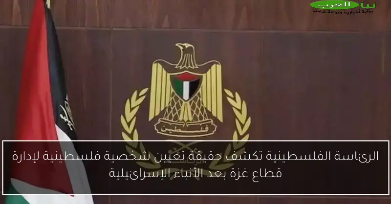 الرئاسة الفلسطينية تكشف حقيقة تعيين شخصية فلسطينية لإدارة قطاع غزة بعد الأنباء الإسرائيلية