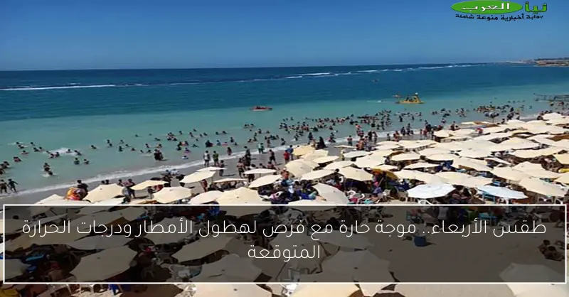 طقس الأربعاء.. موجة حارة مع فرص لهطول الأمطار ودرجات الحرارة المتوقعة