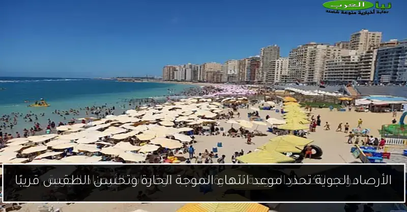 الأرصاد الجوية تحدد موعد انتهاء الموجة الحارة وتحسن الطقس قريبًا