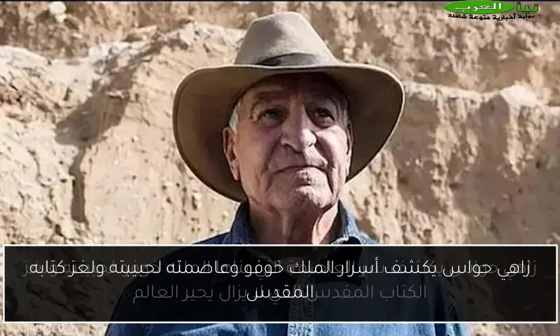 زاهي حواس يكشف أسرار الملك خوفو وعاصمته لحبيبته ولغز كتابه المقدس