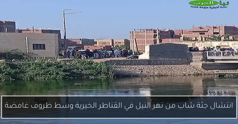 انتشال جثة شاب من نهر النيل في القناطر الخيرية وسط ظروف غامضة