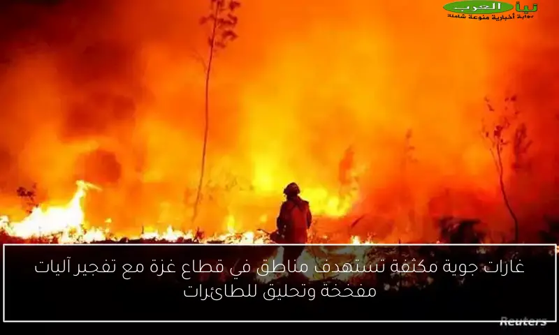 غارات جوية مكثفة تستهدف مناطق في قطاع غزة مع تفجير آليات مفخخة وتحليق للطائرات