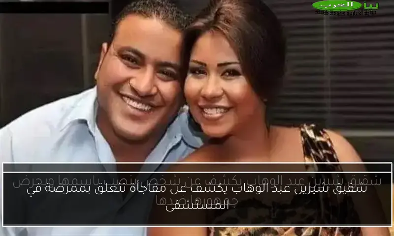 شقيق شيرين عبد الوهاب يكشف عن مفاجأة تتعلق بممرضة في المستشفى