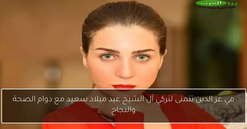 مي عز الدين تتمنى لتركي آل الشيخ عيد ميلاد سعيد مع دوام الصحة والنجاح