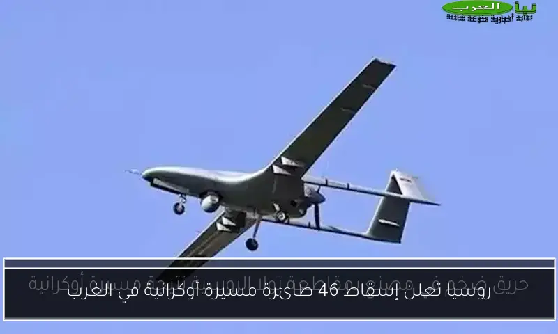 روسيا تعلن إسقاط 46 طائرة مسيرة أوكرانية في الغرب