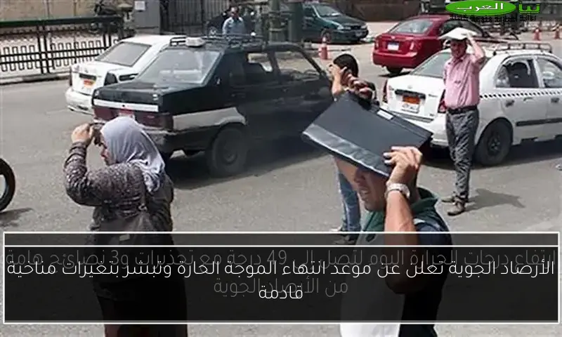 الأرصاد الجوية تعلن عن موعد انتهاء الموجة الحارة وتبشر بتغيرات مناخية قادمة