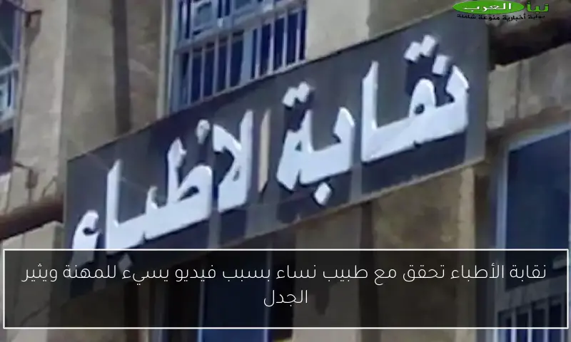 نقابة الأطباء تحقق مع طبيب نساء بسبب فيديو يسيء للمهنة ويثير الجدل