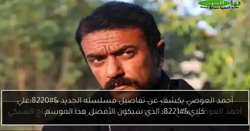 أحمد العوضي يكشف عن تفاصيل مسلسله الجديد “علي كلاي” الذي سيكون الأفضل هذا الموسم