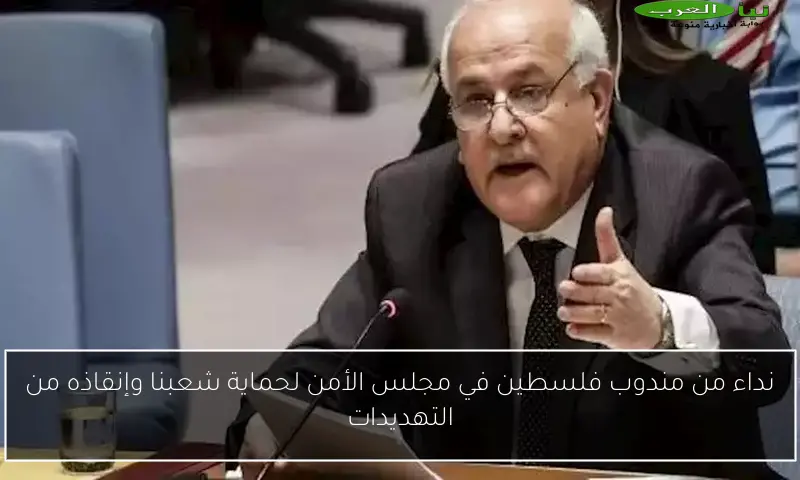 نداء من مندوب فلسطين في مجلس الأمن لحماية شعبنا وإنقاذه من التهديدات