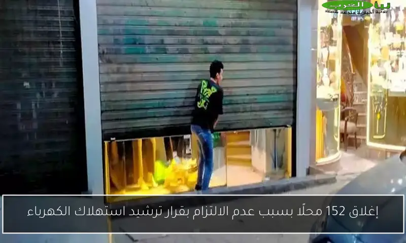 إغلاق 152 محلًا بسبب عدم الالتزام بقرار ترشيد استهلاك الكهرباء
