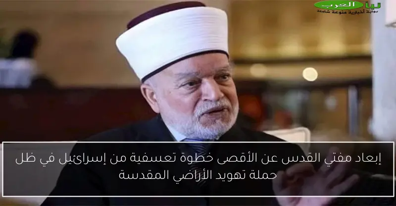 إبعاد مفتي القدس عن الأقصى خطوة تعسفية من إسرائيل في ظل حملة تهويد الأراضي المقدسة