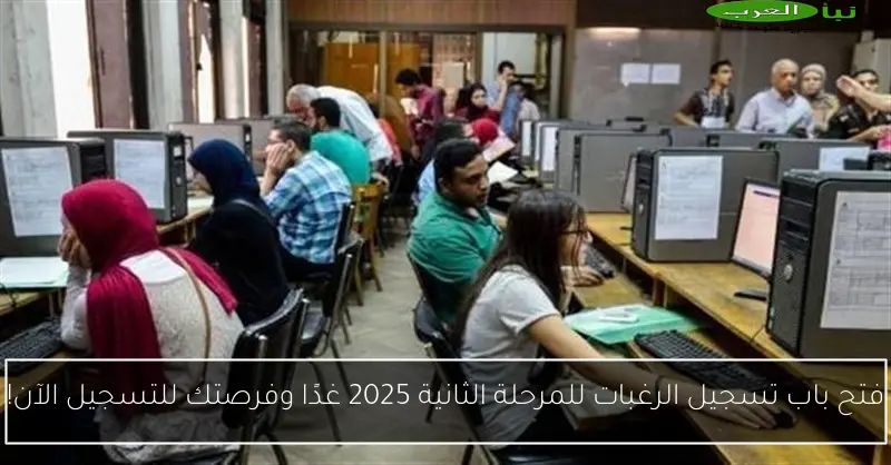 فتح باب تسجيل الرغبات للمرحلة الثانية 2025 غدًا وفرصتك للتسجيل الآن!