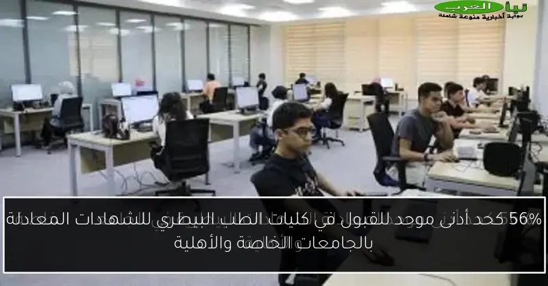 56% كحد أدنى موحد للقبول في كليات الطب البيطري للشهادات المعادلة بالجامعات الخاصة والأهلية