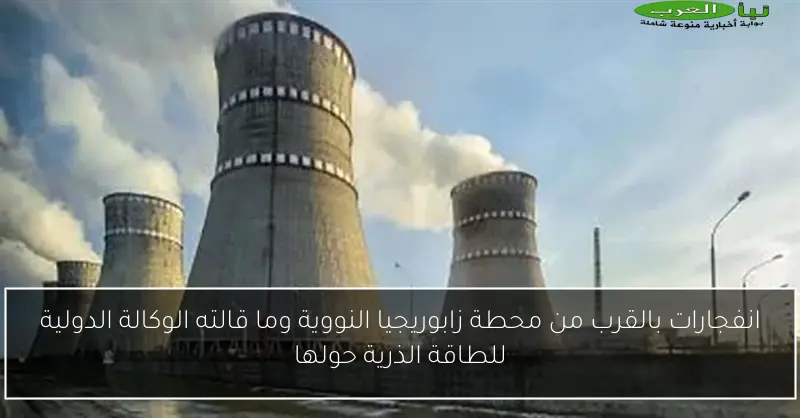 انفجارات بالقرب من محطة زابوريجيا النووية وما قالته الوكالة الدولية للطاقة الذرية حولها