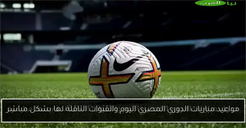 مواعيد مباريات الدوري المصري اليوم والقنوات الناقلة لها بشكل مباشر
