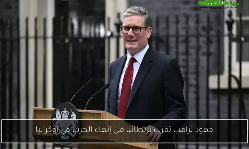 جهود ترامب تقرب بريطانيا من إنهاء الحرب في أوكرانيا