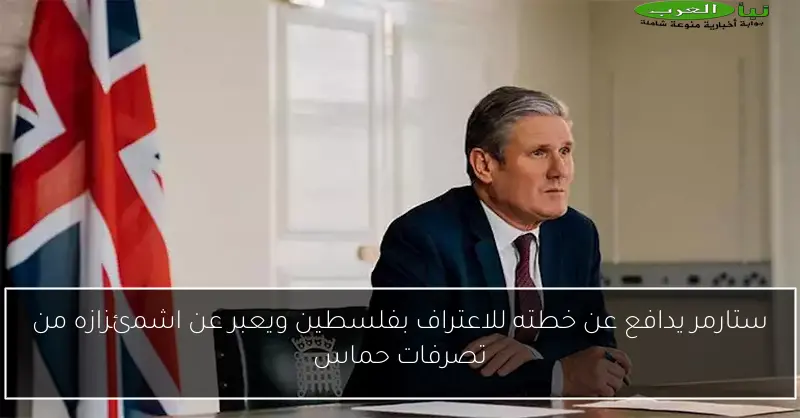 ستارمر يدافع عن خطته للاعتراف بفلسطين ويعبر عن اشمئزازه من تصرفات حماس