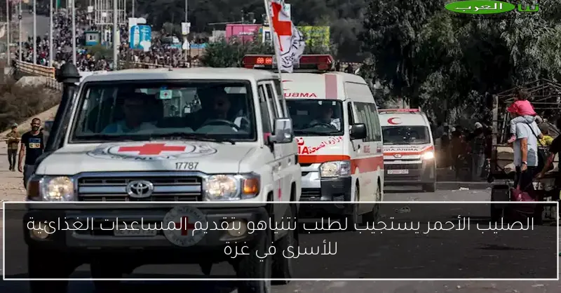 الصليب الأحمر يستجيب لطلب نتنياهو بتقديم المساعدات الغذائية للأسرى في غزة