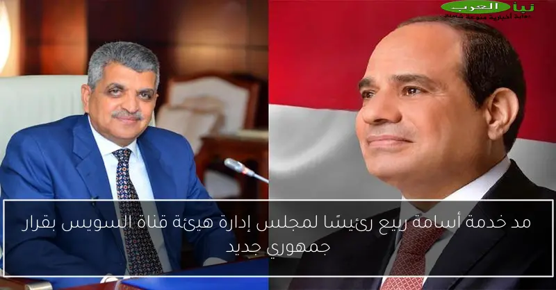 مد خدمة أسامة ربيع رئيسًا لمجلس إدارة هيئة قناة السويس بقرار جمهوري جديد